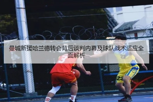 曼城新援哈兰德转会背后谈判内幕及球队战术适应全面解析 | YABO SPORTS